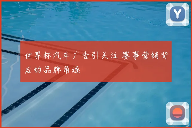 世界杯汽车广告引关注 赛事营销背后的品牌角逐