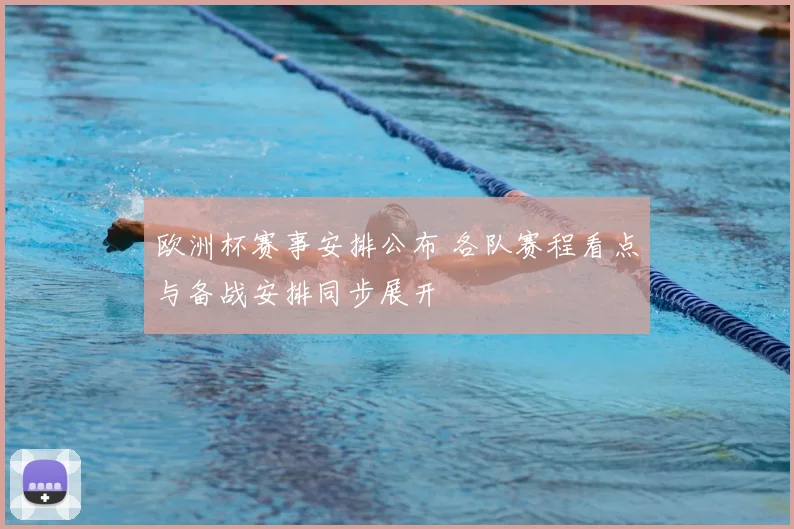 欧洲杯赛事安排公布 各队赛程看点与备战安排同步展开