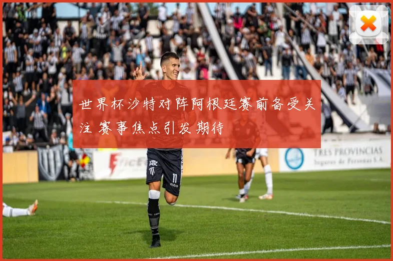 世界杯沙特对阵阿根廷赛前备受关注 赛事焦点引发期待
