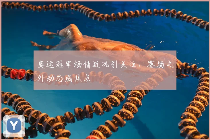 奥运冠军杨倩近况引关注，赛场之外动态成焦点
