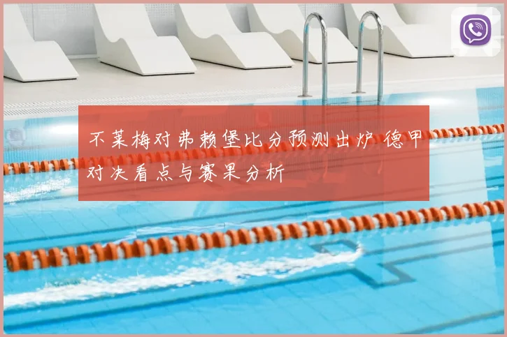 不莱梅对弗赖堡比分预测出炉 德甲对决看点与赛果分析
