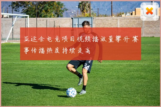 亚运会电竞项目视频播放量攀升 赛事传播热度持续走高