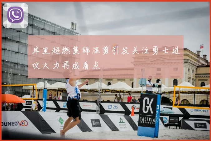 库里超燃集锦混剪引发关注勇士进攻火力再成看点