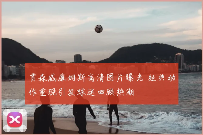 贾森威廉姆斯高清图片曝光 经典动作重现引发球迷回顾热潮