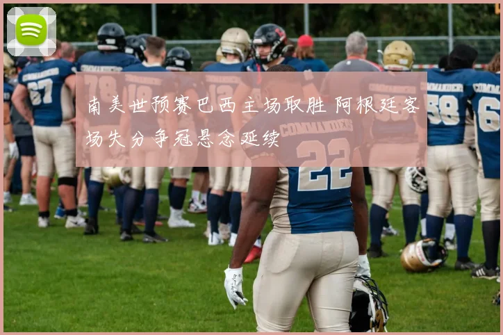 南美世预赛巴西主场取胜 阿根廷客场失分争冠悬念延续