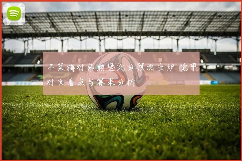 不莱梅对弗赖堡比分预测出炉 德甲对决看点与赛果分析