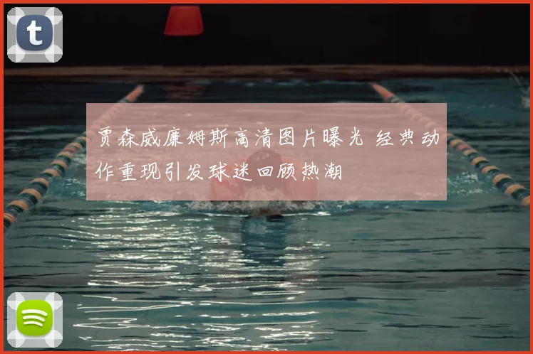 贾森威廉姆斯高清图片曝光 经典动作重现引发球迷回顾热潮