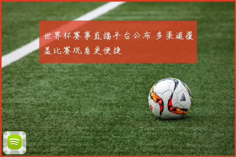 世界杯赛事直播平台公布 多渠道覆盖比赛观看更便捷