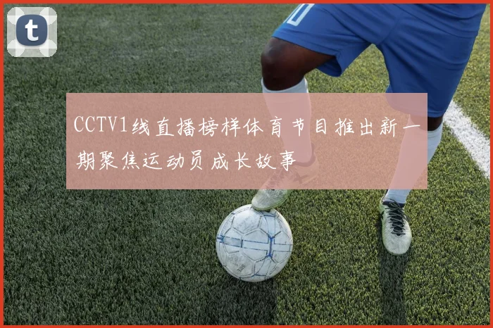 CCTV1线直播榜样体育节目推出新一期聚焦运动员成长故事