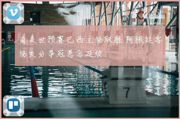 南美世预赛巴西主场取胜 阿根廷客场失分争冠悬念延续
