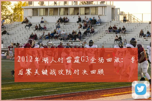 2012年湖人对雷霆G3全场回放：季后赛关键战攻防对决回顾