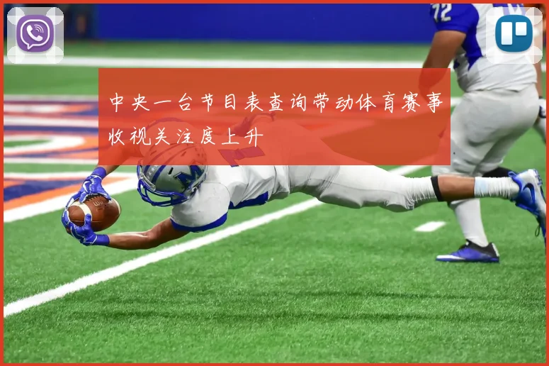 中央一台节目表查询带动体育赛事收视关注度上升