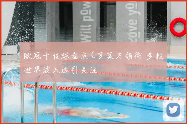 欧冠十佳球盘点 C罗莱万领衔 多粒世界波入选引关注