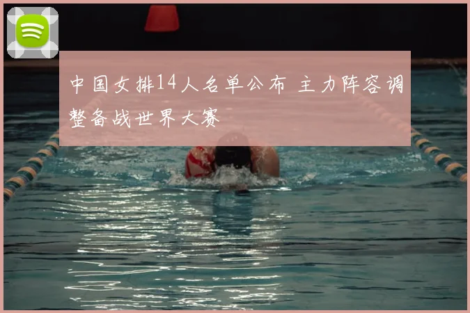 中国女排14人名单公布 主力阵容调整备战世界大赛