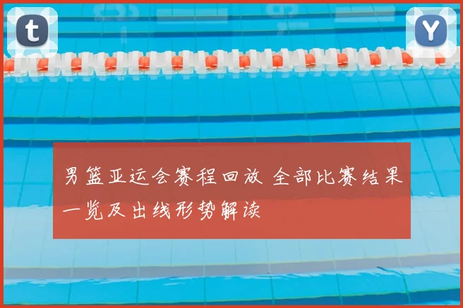 男篮亚运会赛程回放 全部比赛结果一览及出线形势解读