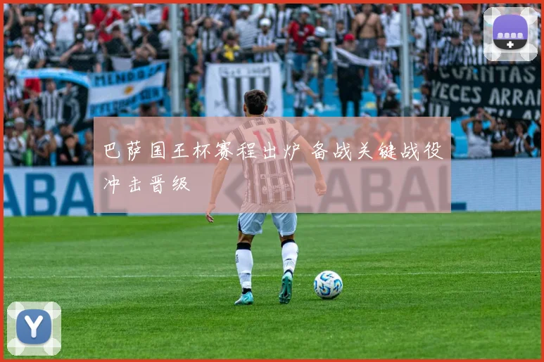 巴萨国王杯赛程出炉 备战关键战役冲击晋级